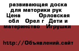 развивающая доска для маторики рук › Цена ­ 600 - Орловская обл., Орел г. Дети и материнство » Игрушки   